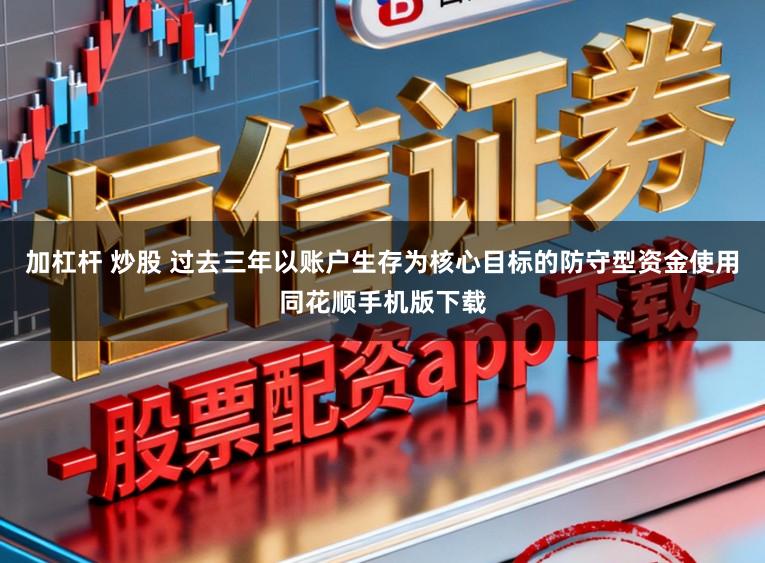 加杠杆 炒股 过去三年以账户生存为核心目标的防守型资金使用同花顺手机版下载