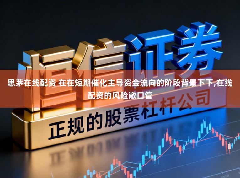 思茅在线配资 在在短期催化主导资金流向的阶段背景下下,在线配资的风险敞口管