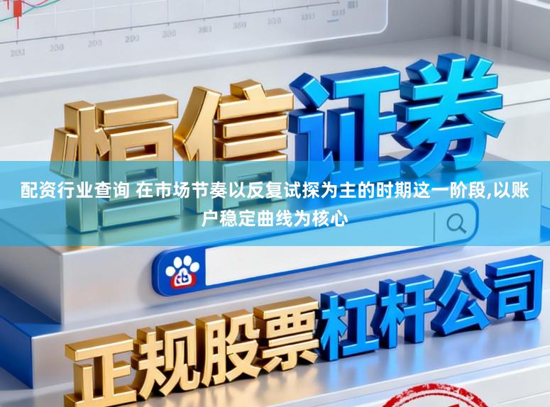 配资行业查询 在市场节奏以反复试探为主的时期这一阶段,以账户稳定曲线为核心