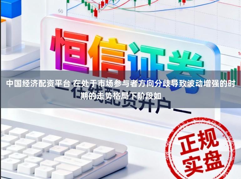 中国经济配资平台 在处于市场参与者方向分歧导致波动增强的时期的走势格局下阶段如