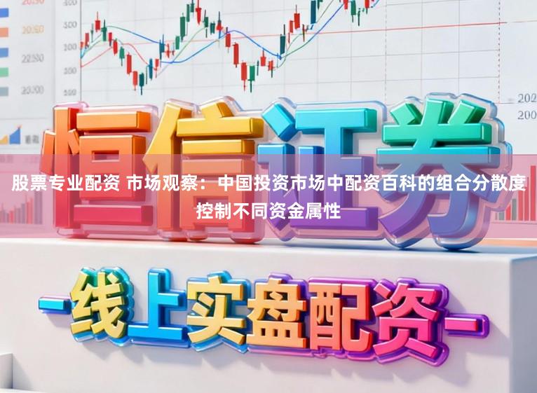 股票专业配资 市场观察：中国投资市场中配资百科的组合分散度控制不同资金属性