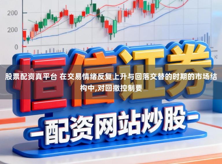 股票配资真平台 在交易情绪反复上升与回落交替的时期的市场结构中,对回撤控制要