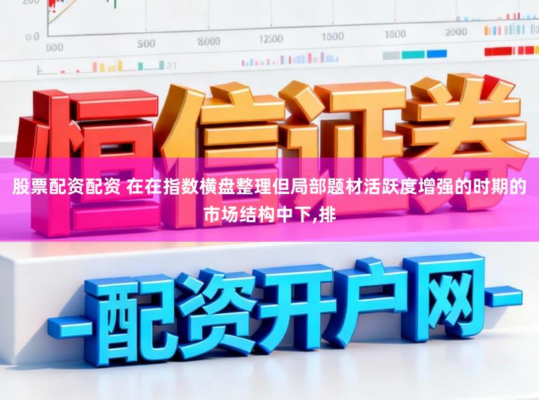 股票配资配资 在在指数横盘整理但局部题材活跃度增强的时期的市场结构中下,排