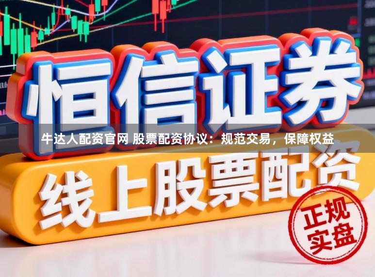 牛达人配资官网 股票配资协议：规范交易，保障权益