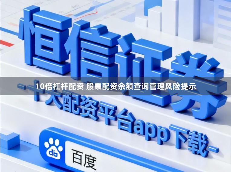 10倍杠杆配资 股票配资余额查询管理风险提示
