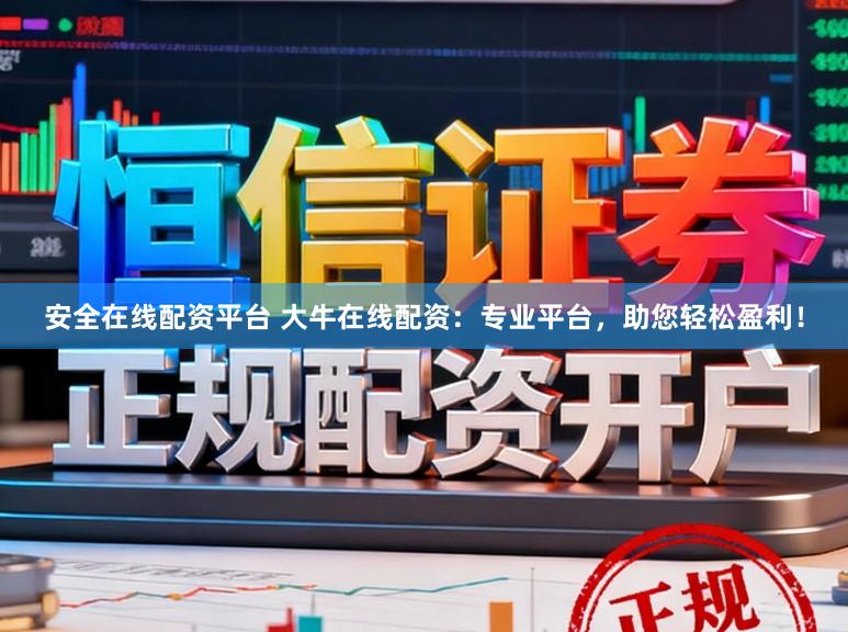 安全在线配资平台 大牛在线配资：专业平台，助您轻松盈利！