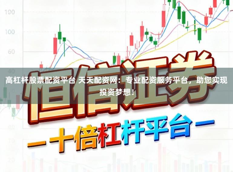 高杠杆股票配资平台 天天配资网：专业配资服务平台，助您实现投资梦想！