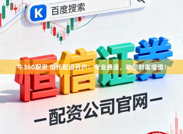 牛360配资 信托配资开户：专业通道，助您财富增值！