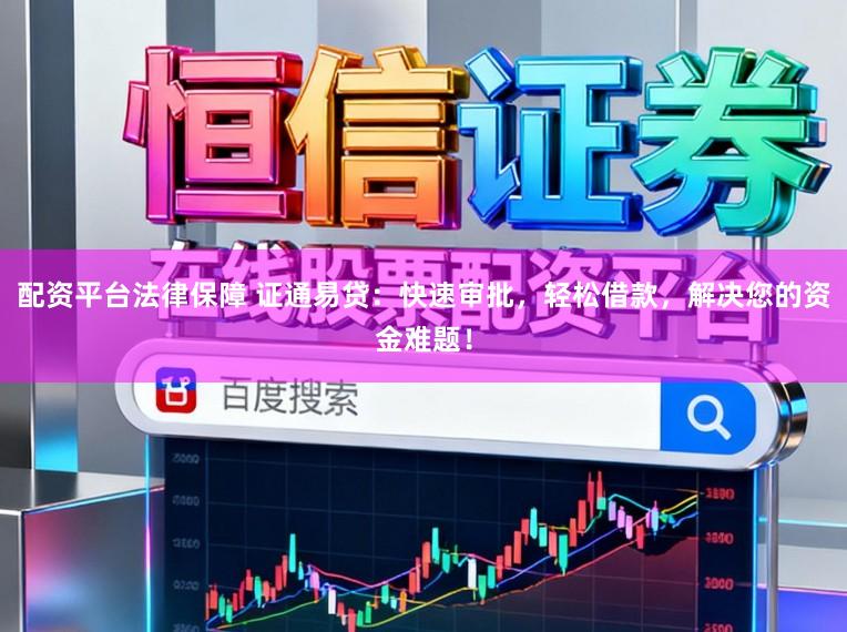 配资平台法律保障 证通易贷：快速审批，轻松借款，解决您的资金难题！