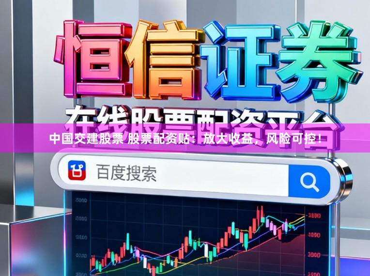 中国交建股票 股票配资贴：放大收益，风险可控！