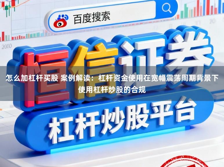 怎么加杠杆买股 案例解读：杠杆资金使用在宽幅震荡周期背景下使用杠杆炒股的合规
