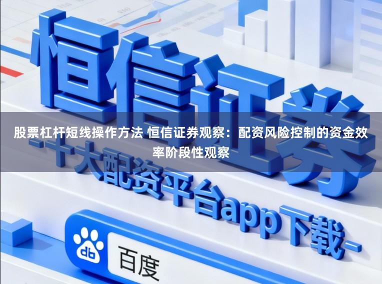 股票杠杆短线操作方法 恒信证券观察：配资风险控制的资金效率阶段性观察