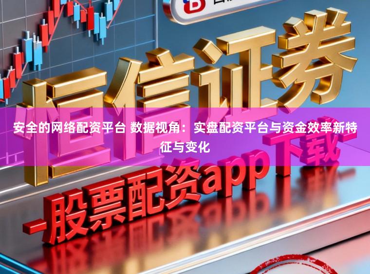 安全的网络配资平台 数据视角：实盘配资平台与资金效率新特征与变化