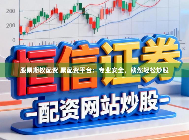 股票期权配资 票配资平台：专业安全，助您轻松炒股