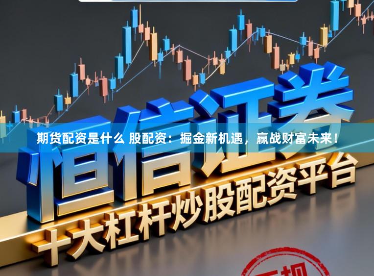 期货配资是什么 股配资：掘金新机遇，赢战财富未来！