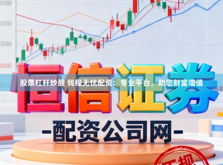 股票杠杆炒股 钱程无忧配资：专业平台，助您财富增值