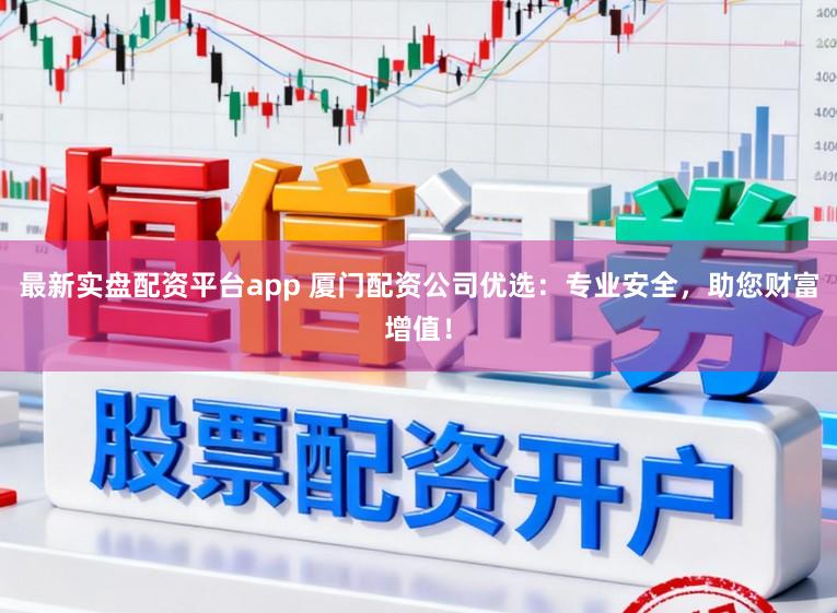 最新实盘配资平台app 厦门配资公司优选：专业安全，助您财富增值！