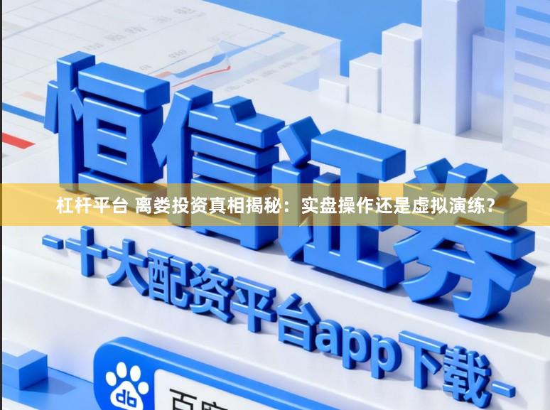 杠杆平台 离娄投资真相揭秘：实盘操作还是虚拟演练？