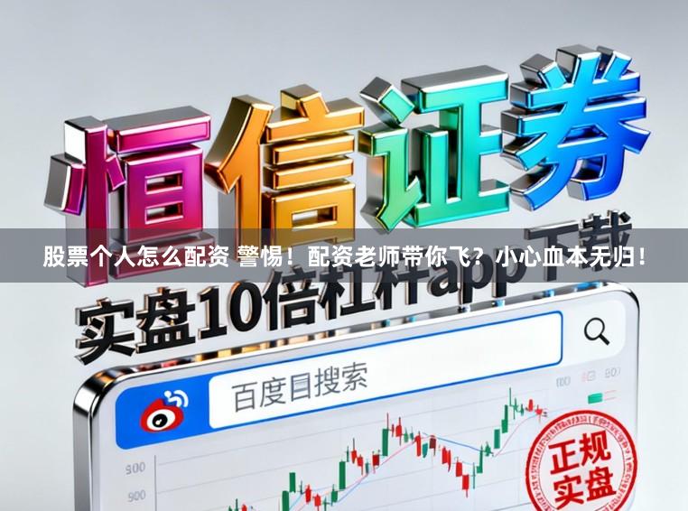 股票个人怎么配资 警惕！配资老师带你飞？小心血本无归！