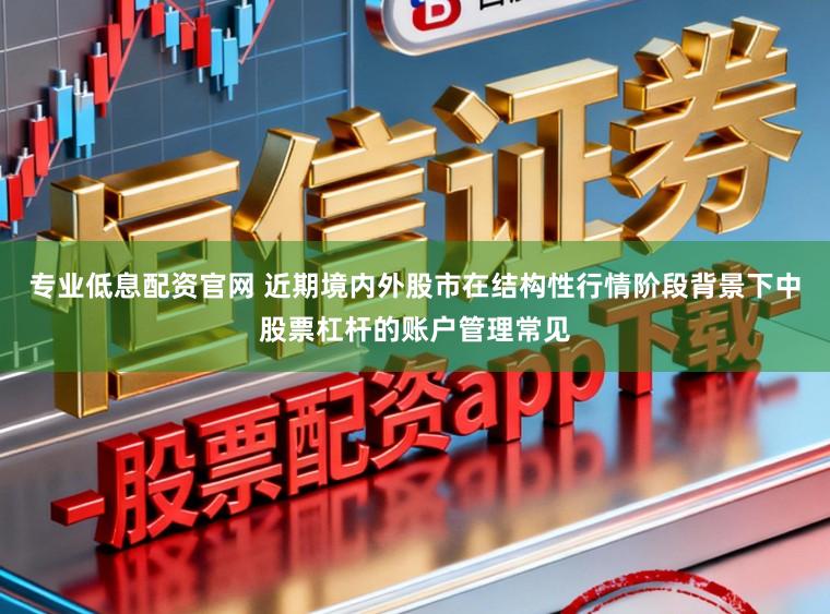 专业低息配资官网 近期境内外股市在结构性行情阶段背景下中股票杠杆的账户管理常见