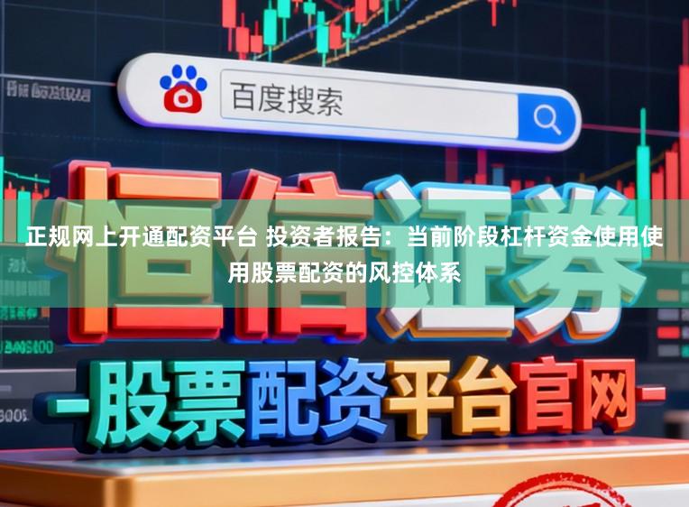 正规网上开通配资平台 投资者报告：当前阶段杠杆资金使用使用股票配资的风控体系