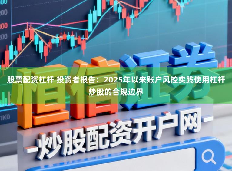 股票配资杠杆 投资者报告：2025年以来账户风控实践使用杠杆炒股的合规边界