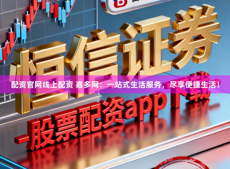 配资官网线上配资 嘉多网：一站式生活服务，尽享便捷生活！