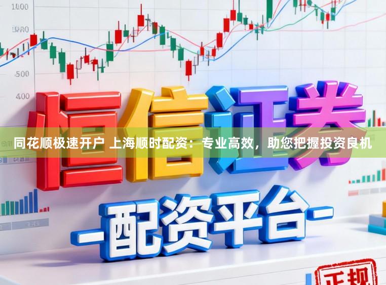 同花顺极速开户 上海顺时配资：专业高效，助您把握投资良机