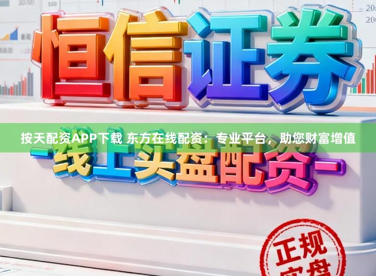 按天配资APP下载 东方在线配资：专业平台，助您财富增值