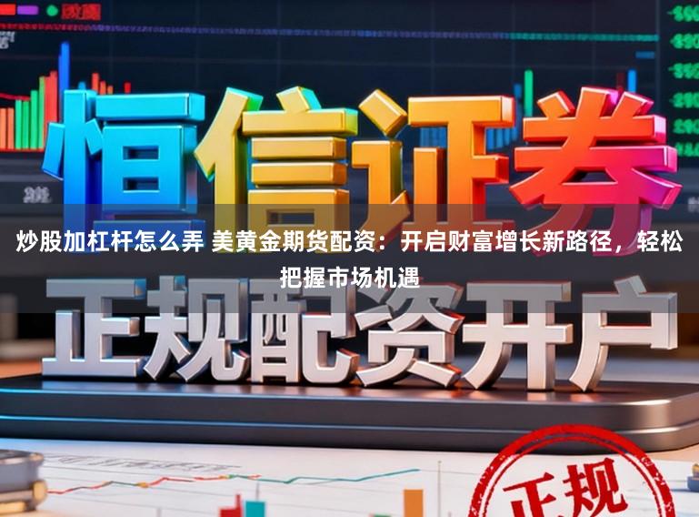 炒股加杠杆怎么弄 美黄金期货配资：开启财富增长新路径，轻松把握市场机遇
