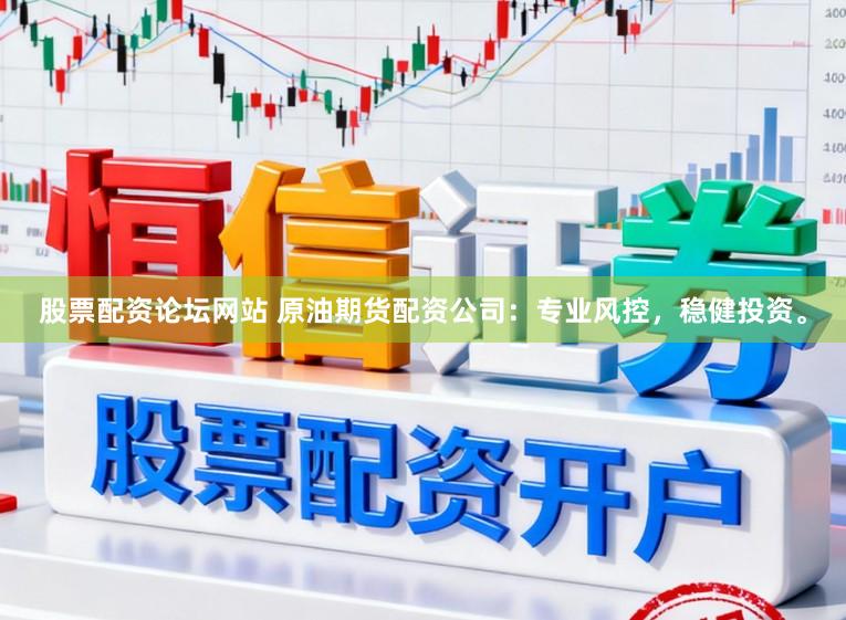 股票配资论坛网站 原油期货配资公司：专业风控，稳健投资。