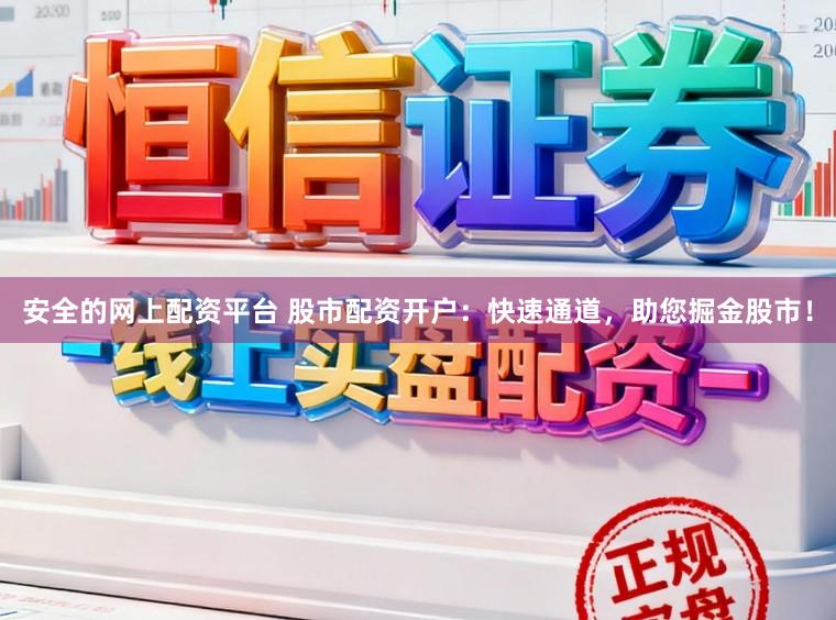 安全的网上配资平台 股市配资开户：快速通道，助您掘金股市！