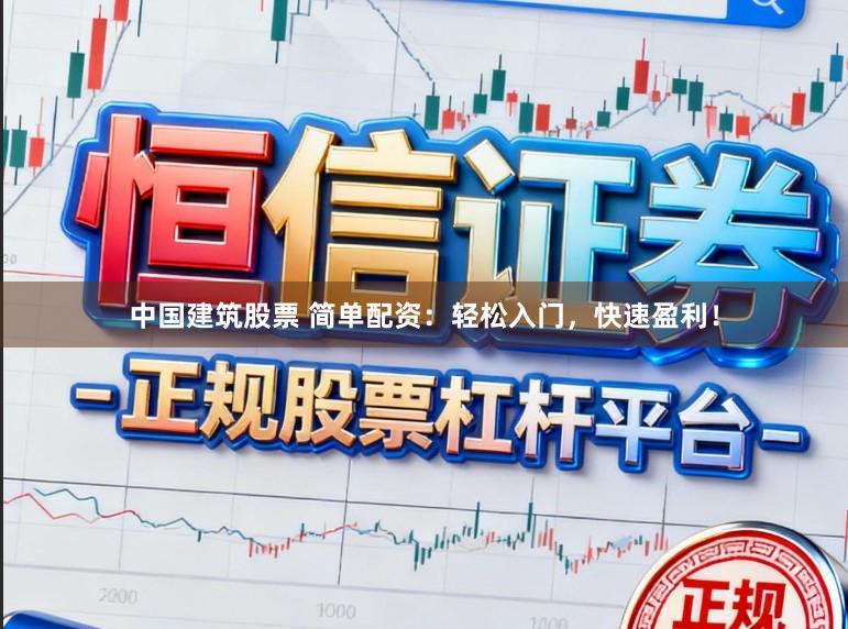 中国建筑股票 简单配资：轻松入门，快速盈利！