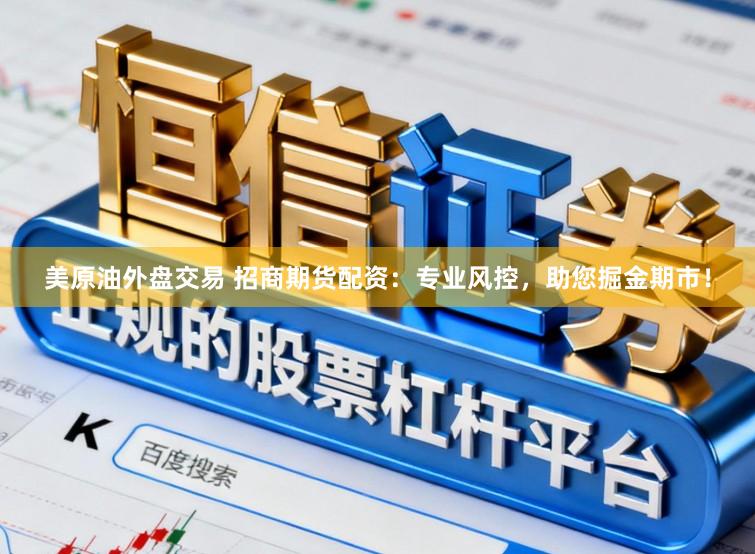 美原油外盘交易 招商期货配资：专业风控，助您掘金期市！