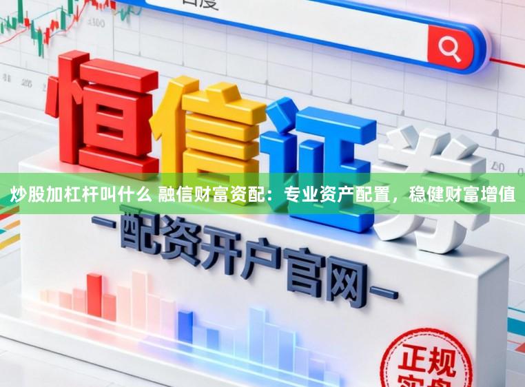 炒股加杠杆叫什么 融信财富资配：专业资产配置，稳健财富增值