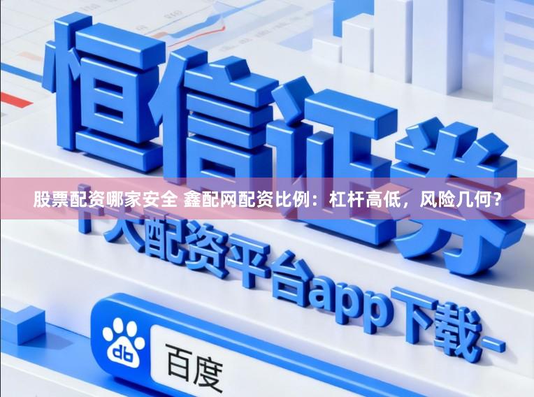 股票配资哪家安全 鑫配网配资比例：杠杆高低，风险几何？