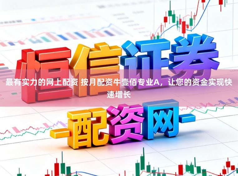 最有实力的网上配资 按月配资牛壹佰专业A，让您的资金实现快速增长