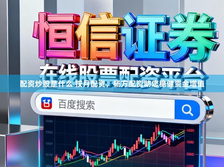 配资炒股是什么 按月配资，杨方配资助您稳健资金增值