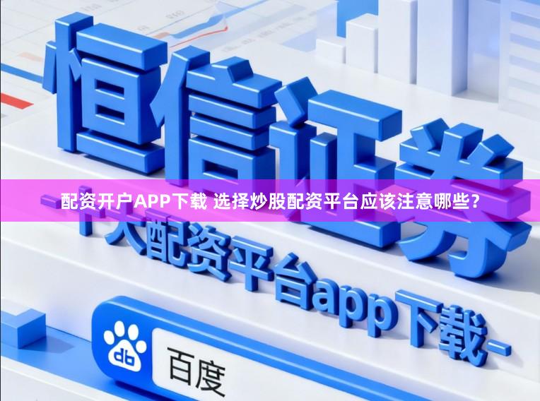 配资开户APP下载 选择炒股配资平台应该注意哪些？