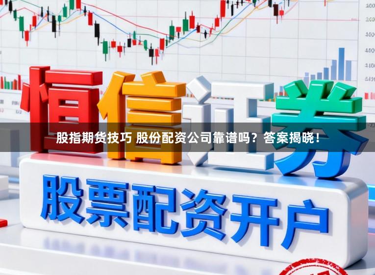 股指期货技巧 股份配资公司靠谱吗？答案揭晓！
