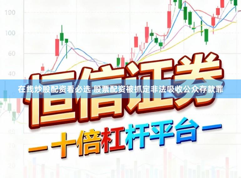 在线炒股配资看必选 股票配资被抓定非法吸收公众存款罪