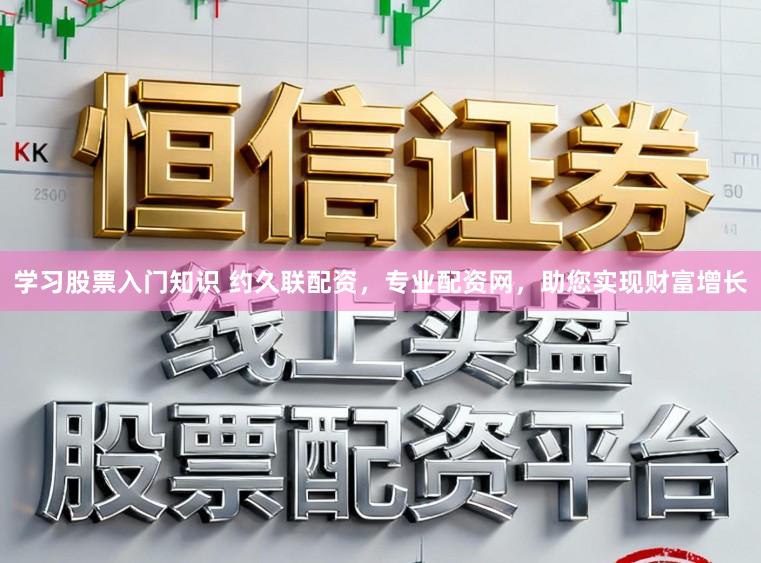 学习股票入门知识 约久联配资，专业配资网，助您实现财富增长