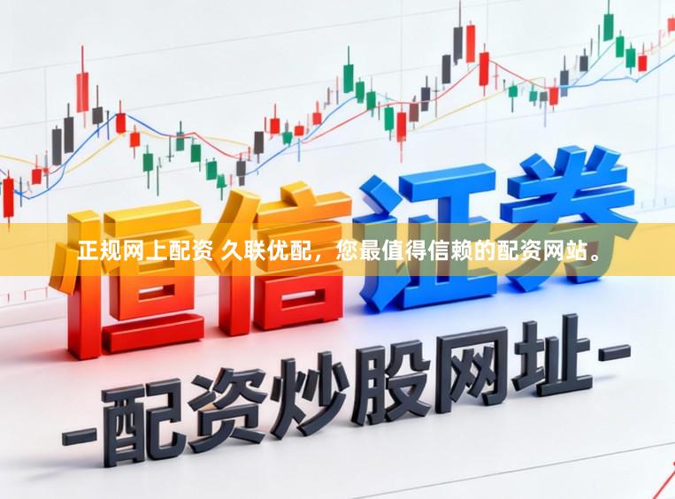 正规网上配资 久联优配，您最值得信赖的配资网站。