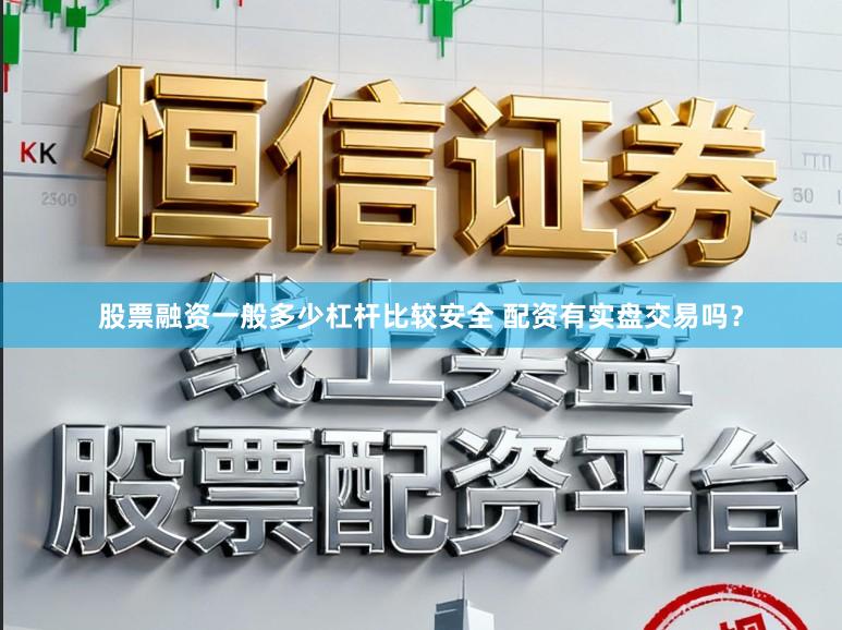 股票融资一般多少杠杆比较安全 配资有实盘交易吗？