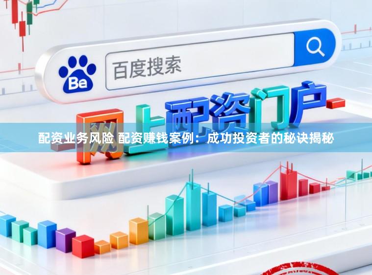 配资业务风险 配资赚钱案例：成功投资者的秘诀揭秘